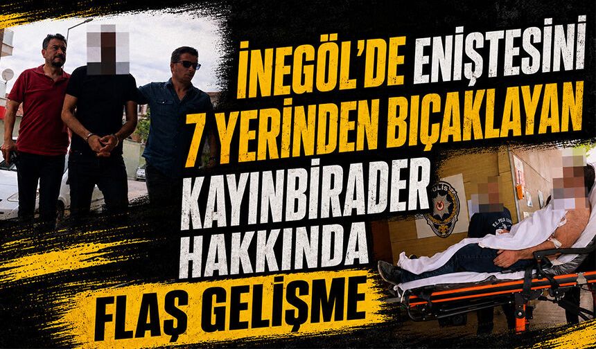 Bursa İnegöl'de eniştesini 7 yerinden bıçaklayan kayınbirader hakkında flaş gelişme