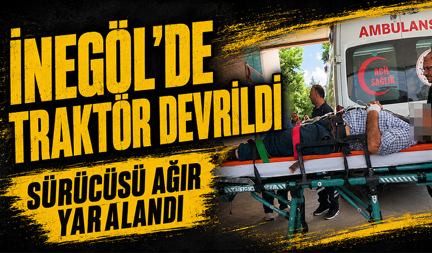 Bursa İnegöl'de traktör devrildi: Sürücüsü hayatını kaybetti