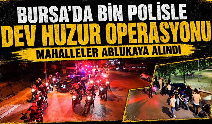 Bursa Yıldırım’da bin polisle dev huzur operasyonu... Mahalleler ablukaya alındı