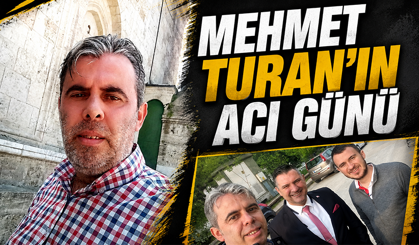 Mehmet Turan'ın acı günü