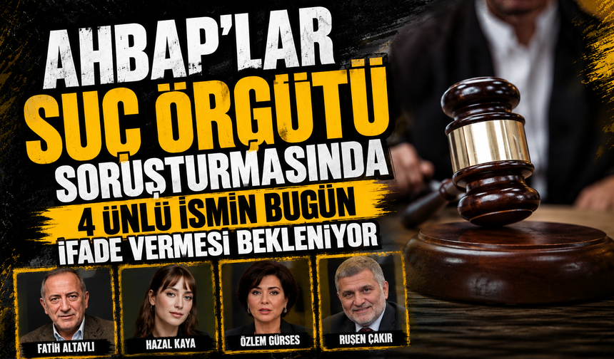AHBAP’lar suç örgütü soruşturmasında 4 ünlü ismin bugün ifade vermesi bekleniyor