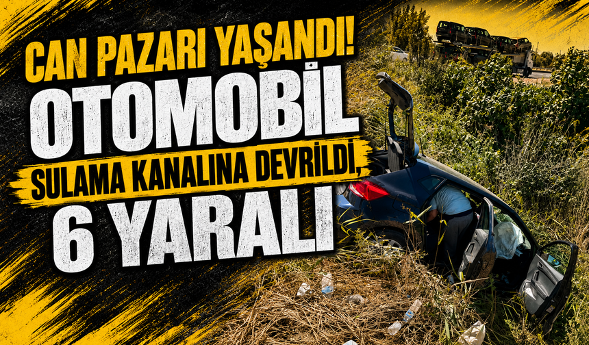 Can Pazarı Yaşandı! Otomobil Sulama Kanalına Devrildi, 6 Yaralı