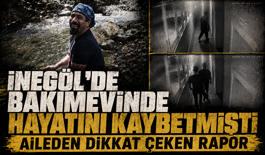 Bursa İnegöl'de bakımevinde hayatını kaybetmişti: Aileden dikkat çeken rapor