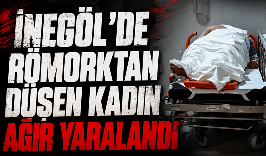 Bursa İnegöl'de römorktan düşen kadın ağır yaralandı
