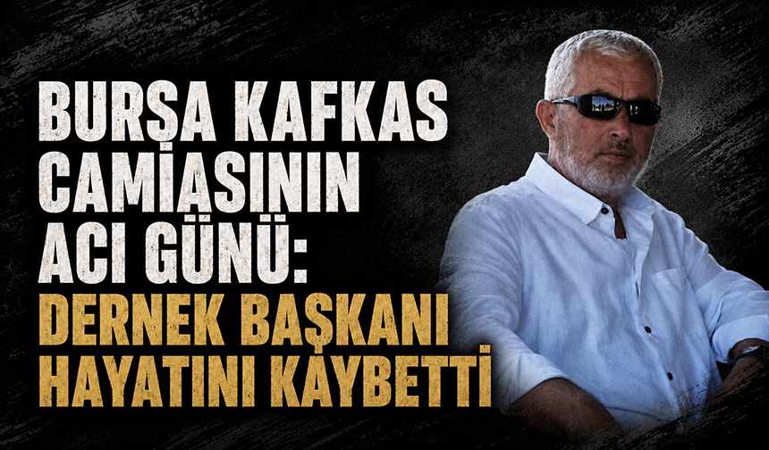 Bursa Kafkas Camiasının Acı Günü: Dernek Başkanı Hayatını Kaybetti