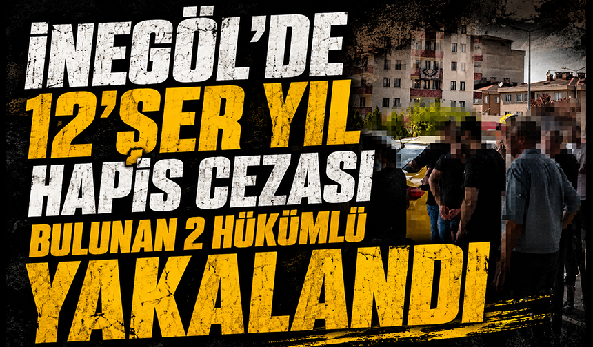 Bursa İnegöl'de 12'şer yıl hapis cezası bulunan 2 hükümlü yakalandı