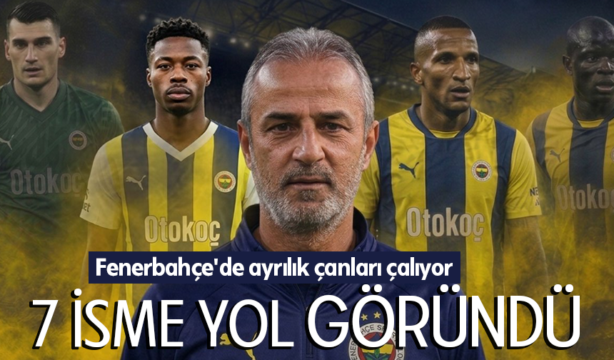 Fenerbahçe'de ayrılık çanları 7 isim için çalıyor
