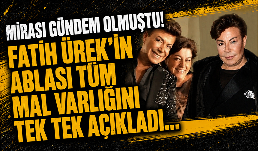 Mirası gündem olmuştu! Fatih Ürek'in ablası tüm mal varlığını tek tek açıkladı...
