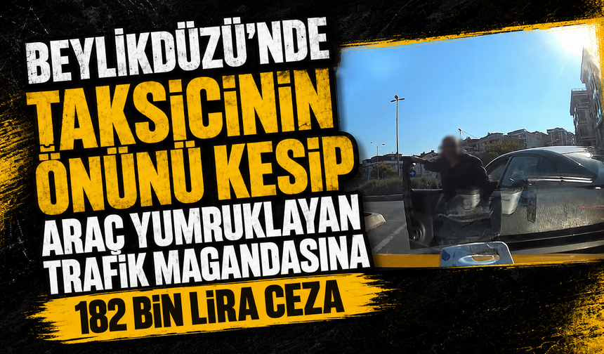 Beylikdüzü'nde taksicinin önünü kesip araç yumruklayan trafik magandasına 182 bin lira ceza