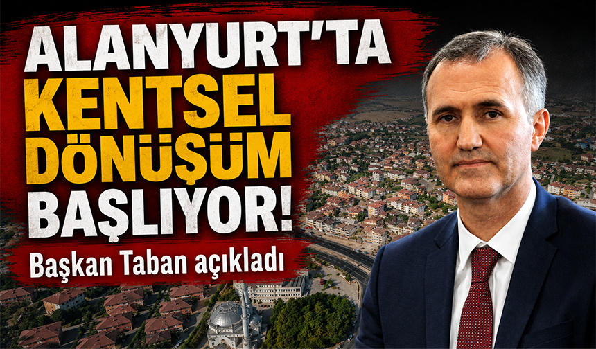Alanyurt'ta kentsel dönüşüm başlıyor! Başkan Taban açıkladı