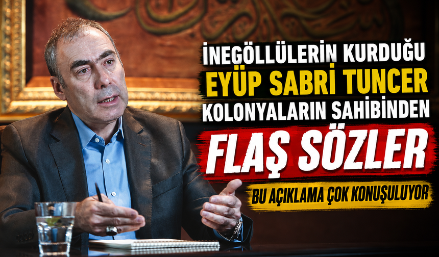 İnegöllülerin kurduğu Eyüp Sabri Tuncer kolonyaların sahibinden flaş sözler!