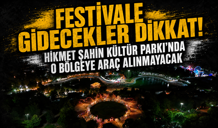 Festivale Gidecekler Dikkat!  Hikmet Şahin Kültür Parkı'nda O Bölgeye Araç Alınmayacak