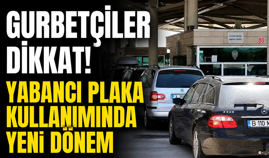 Gurbetçiler dikkat! Yabancı plakalı araçlarla ilgili yeni düzenleme