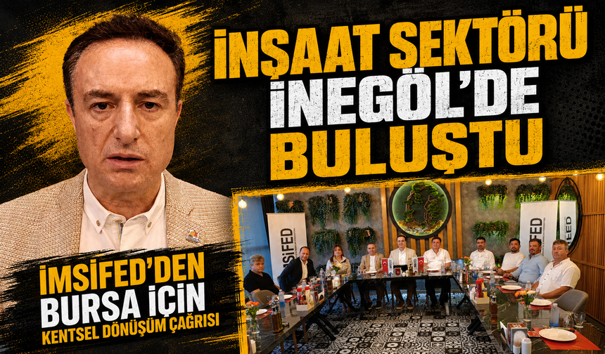 İnşaat sektörü İnegöl’de buluştu | İMSİFED'den Bursa için kentsel dönüşüm çağrısı