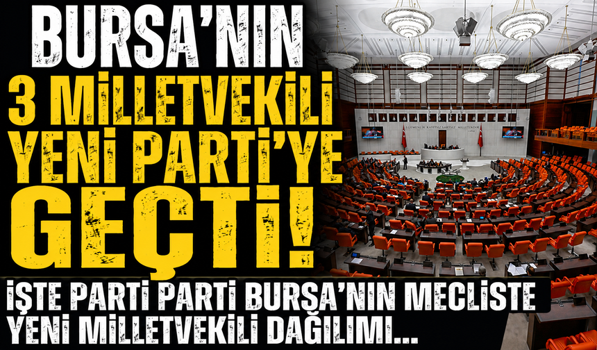 Bursa'nın 3 milletvekili YENİ Parti'ye geçti!