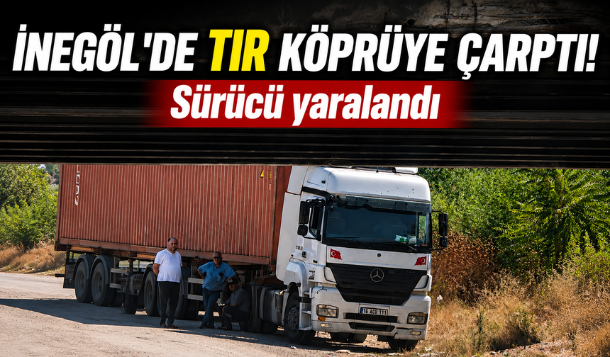 Bursa İnegöl’de TIR köprüye çarptı: Sürücü yaralandı