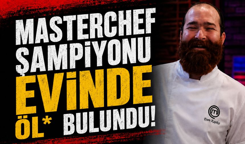 MasterChef şampiyonu Eren Kaşıkçı Sarıyer’deki evinde ölü bulundu
