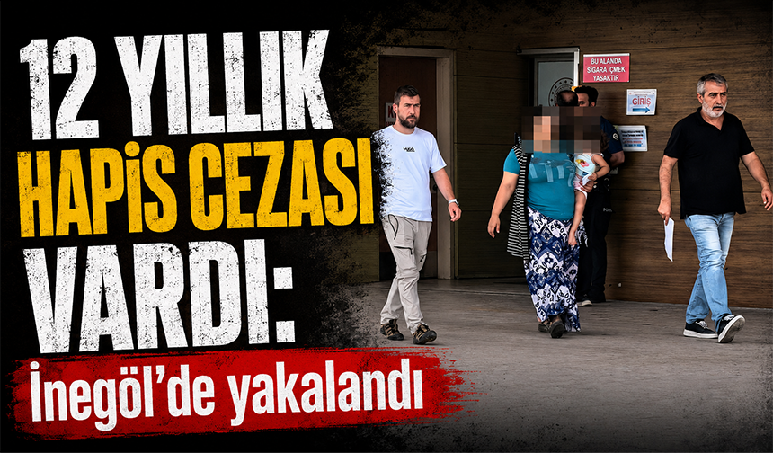 12 yıllık hapis cezası vardı: İnegöl’de Yakalandı