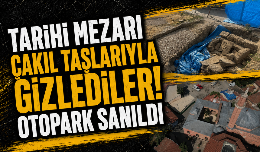 Tarihi mezarı çakıl taşlarıyla gizlediler! Otopark sanıldı