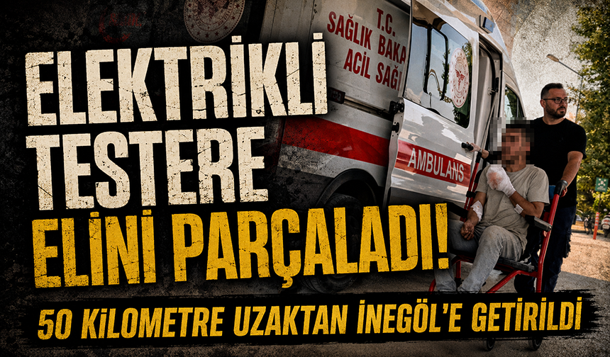 Elektrikli testere elini parçaladı! 50 kilometre uzaktan İnegöl'e getirildi