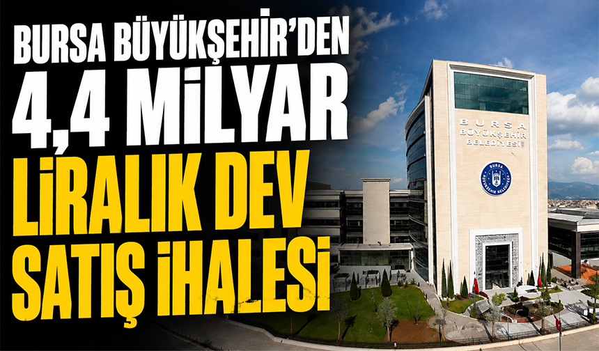 Bursa Büyükşehir'den 4,4 milyar liralık dev satış ihalesi
