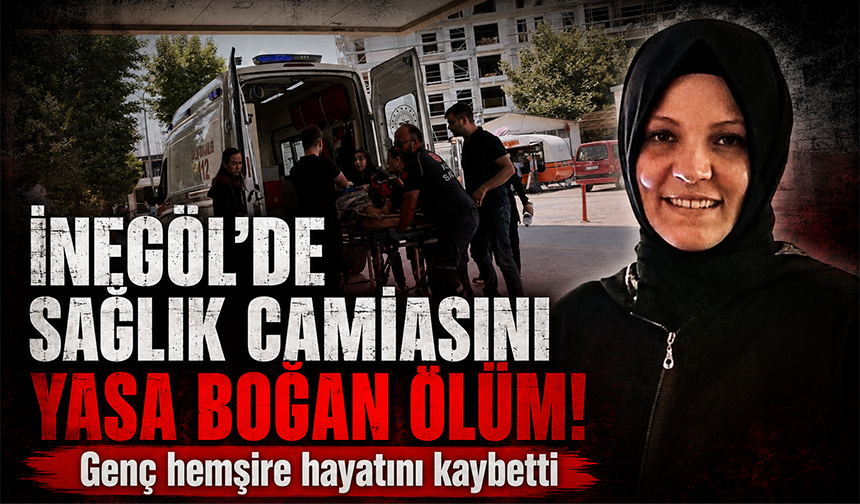 Bursa İnegöl'de genç hemşire hayatını kaybetti