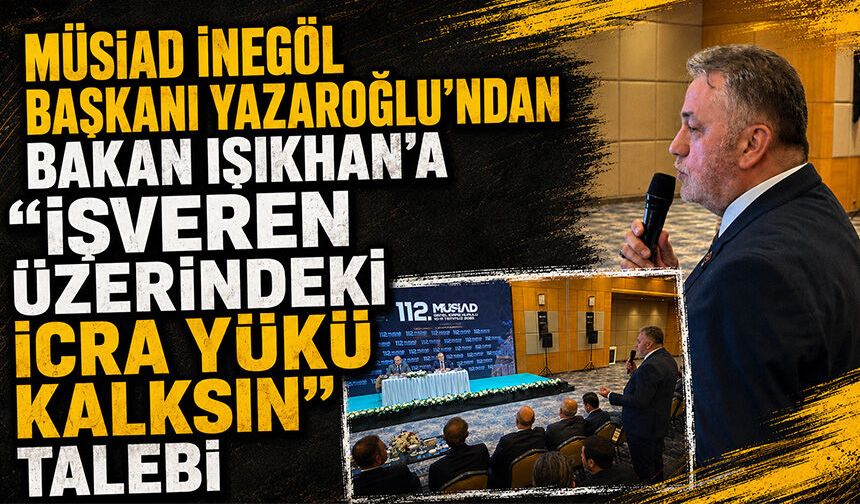 MÜSİAD İnegöl Başkanı Yazaroğlu’ndan Bakan Işıkhan’a “İşveren Üzerindeki İcra Yükü Kalksın” Talebi