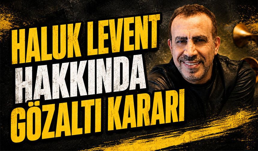 Haluk Levent hakkında gözaltı kararı