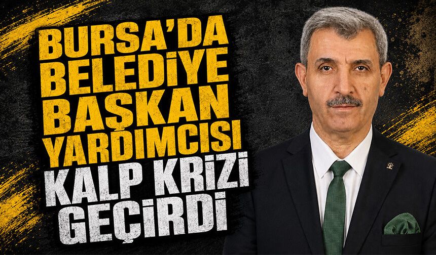 Bursa Orhangazi Belediye Başkan Yardımcısı Altuntaş kalp krizi geçirdi