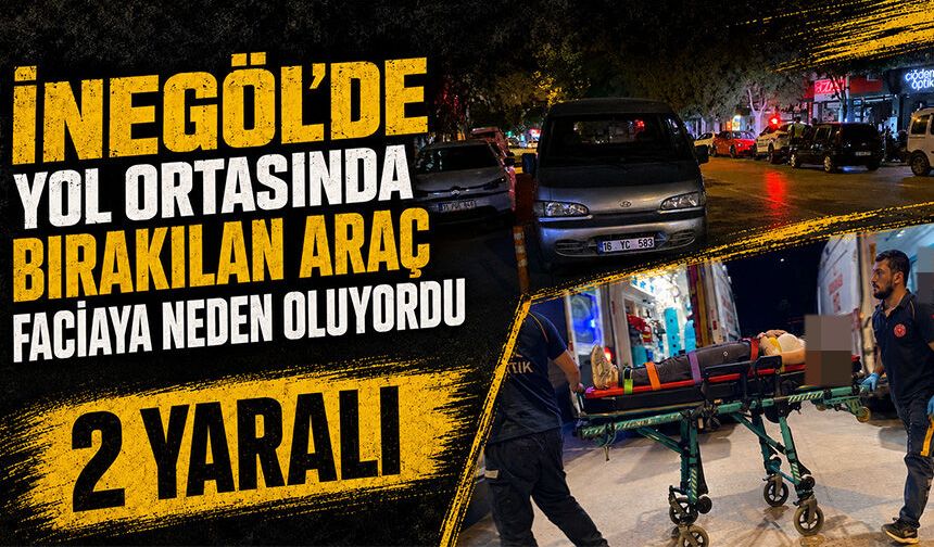 Bursa İnegöl'de yol ortasında bırakılan araç faciaya neden oluyordu! 2 yaralı