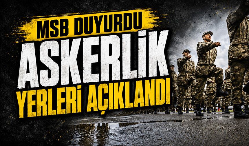 MSB duyurdu... Askerlik yerleri açıklandı