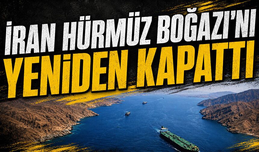İran Hürmüz Boğazı'nı yeniden kapattı