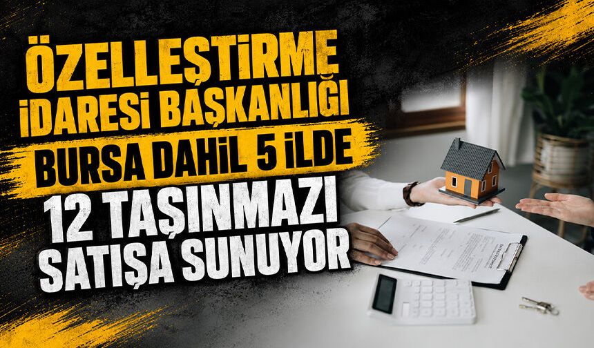 Özelleştirme İdaresi Başkanlığı Bursa Dahil 5 ilde 12 taşınmazı satışa sunuyor