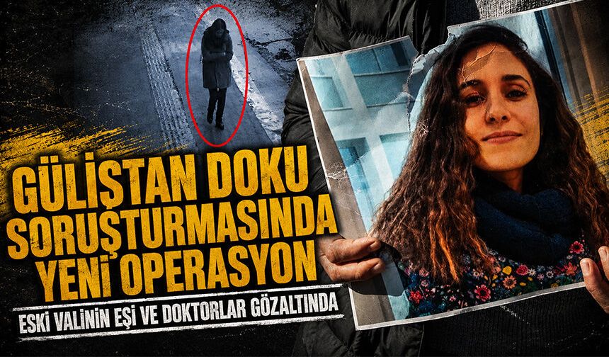 Gülistan Doku soruşturmasında yeni operasyon! Eski Valinin eşi gözaltında