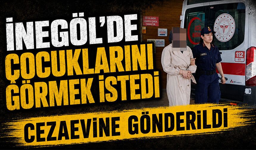 Bursa İnegöl'de Çocuklarını görmek istedi, cezaevine gönderildi