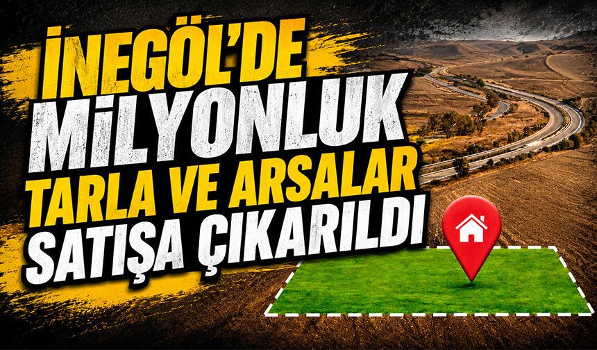 İnegöl'de milyonluk tarla ve arsalar satışa çıkarıldı