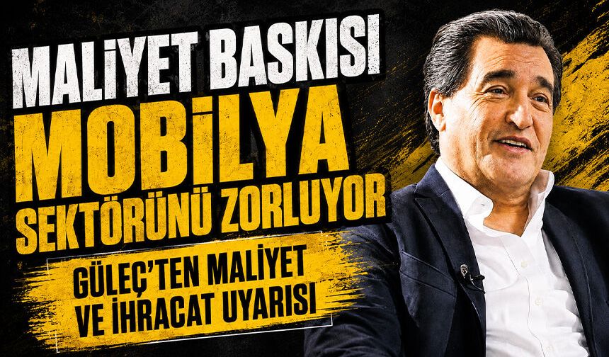 Maliyet baskısı mobilya sektörünü zorluyor | Güleç'ten maliyet ve ihracat uyarısı
