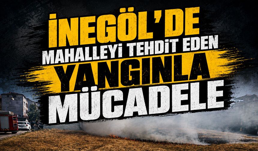 Bursa İnegöl'de mahalleyi tehdit eden yangınla mücadele