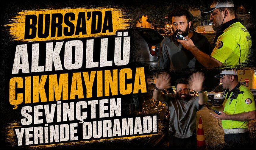 Bursa'da alkol çıkmayınca sevinçten yerinde duramadı