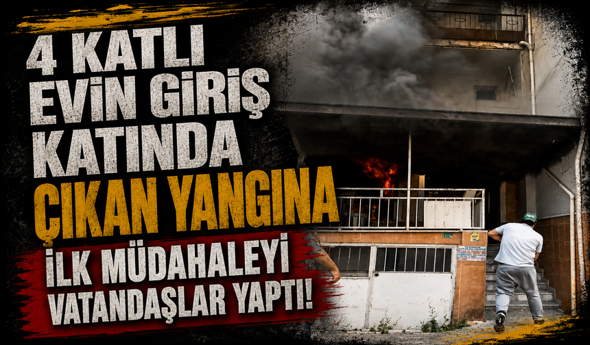 Bursa Osmangazi'de 4 katlı evin giriş katında çıkan yangına ilk müdahaleyi vatandaşlar yaptı