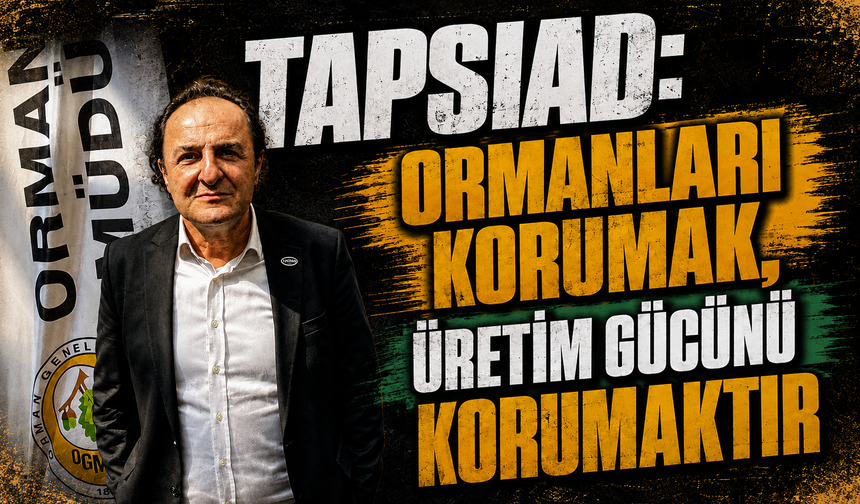 TAPSİAD: Ormanları Korumak, Üretim Gücünü Korumaktır