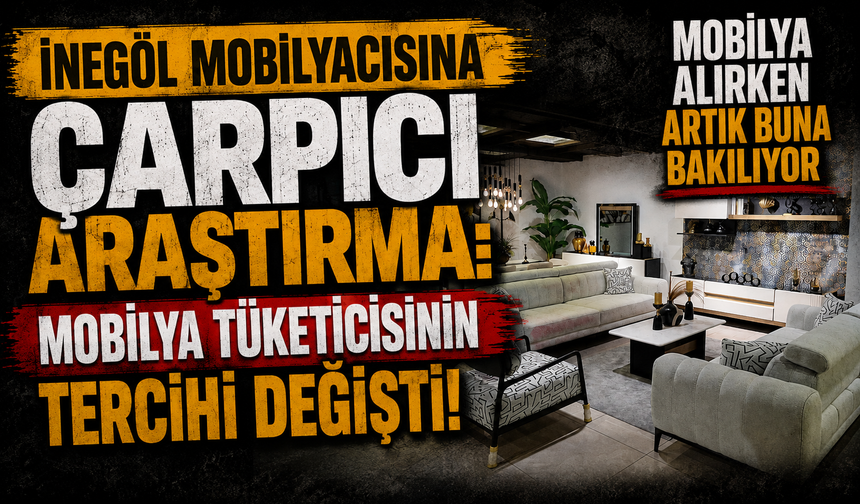 İnegöl mobilyacısına çarpıcı araştırma: Mobilya tüketicisinin tercihi değişti! Mobilya alırken artık buna bakılıyor