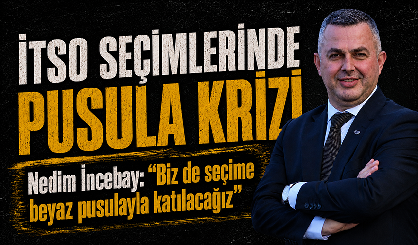 İTSO seçimlerinde pusula krizi! Nedim İncebay: “Biz de seçime beyaz pusulayla katılacağız”
