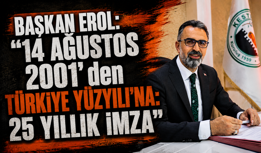 Başkan Erol: "14 Ağustos 2001'den Türkiye Yüzyılı'na: 25 yıllık imza"