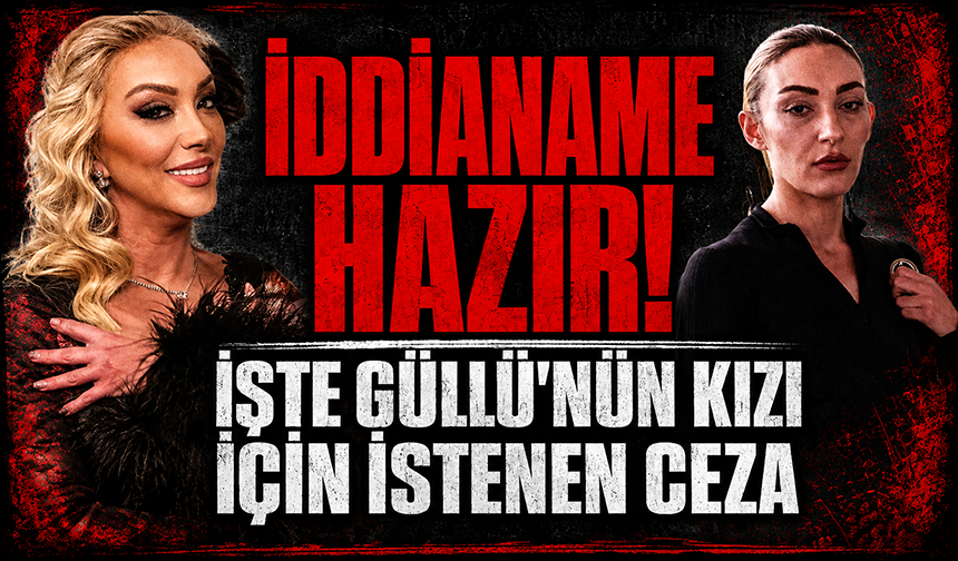 Güllü dosyasında iddianame tamamlandı: Kızı hakkında ağırlaştırılmış müebbet talebi