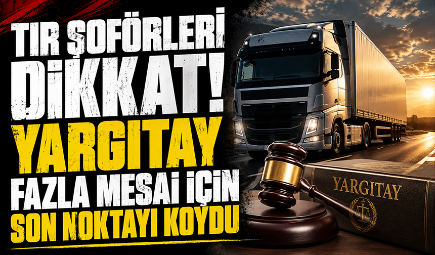 Yargıtay’dan tır şoförlerine mesai sürprizi