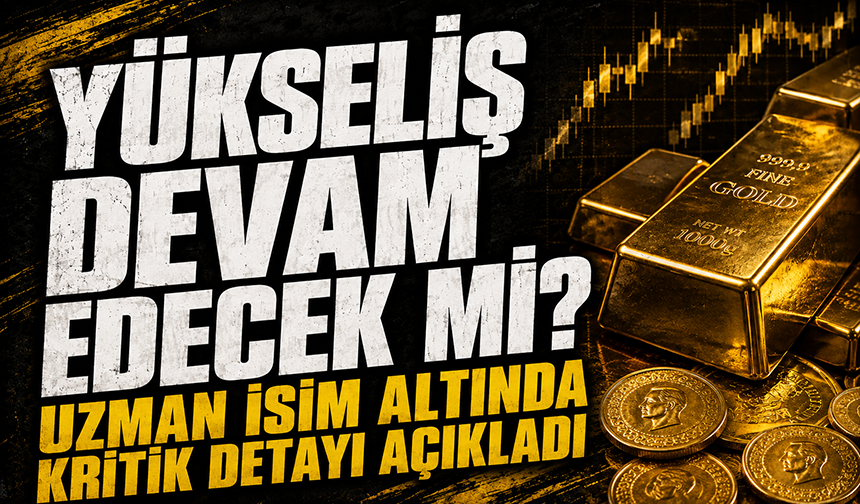 Altının yükselişi devam edecek mi? Uzmanı kritik detayı açıkladı