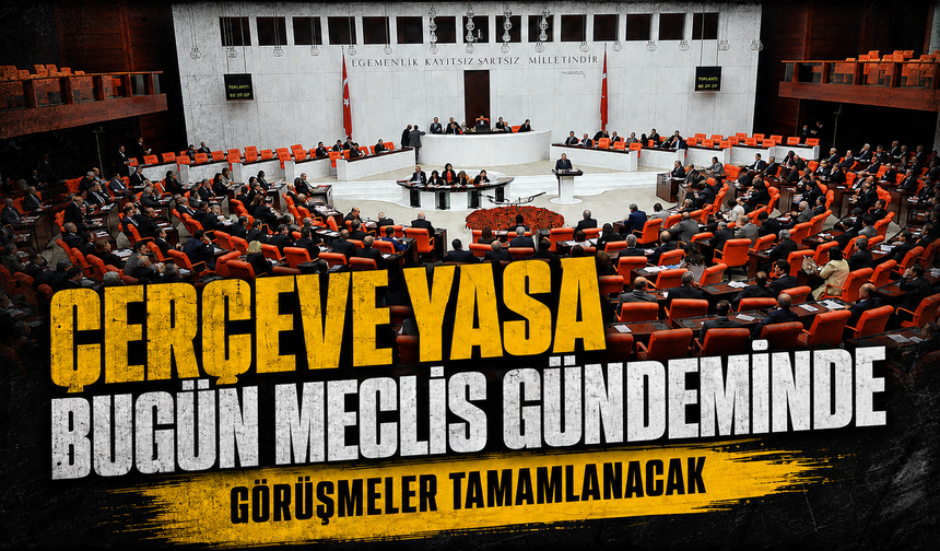 Çerçeve yasa bugün Meclis gündeminde: Görüşmeler tamamlanacak