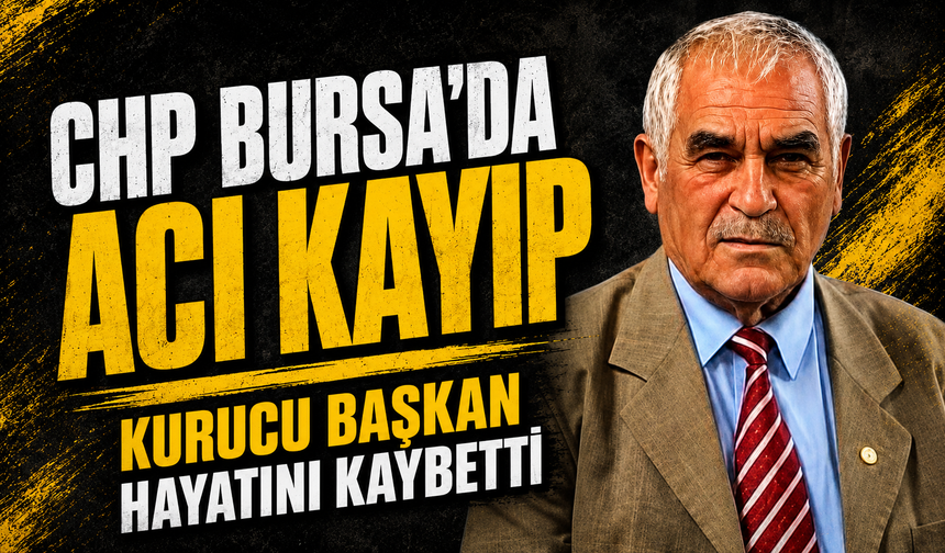 CHP Bursa'nın acı günü... Kurucu başkan hayatını kaybetti