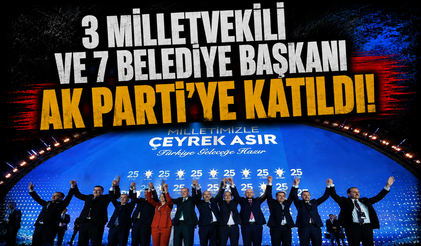 3 milletvekili ve 7 belediye başkanı AK Parti'ye katıldı!